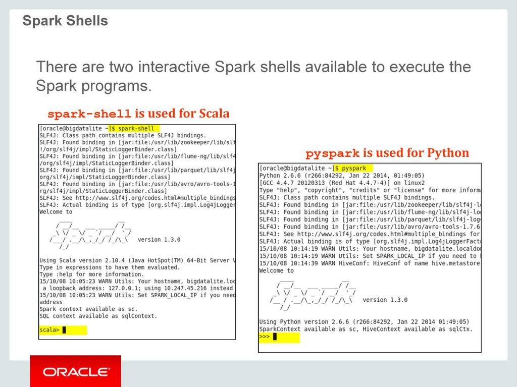 There are two interactive Spark shells available to execute the Spark programs.