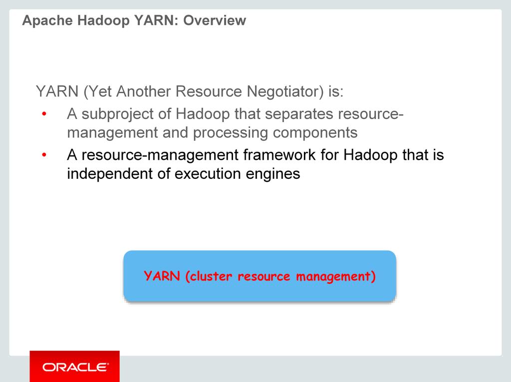 YARN (Yet Another Resource Negotiator) A subproject of Hadoop that separates resource-management and processing components A resource-management framework for Hadoop that is independent of execution