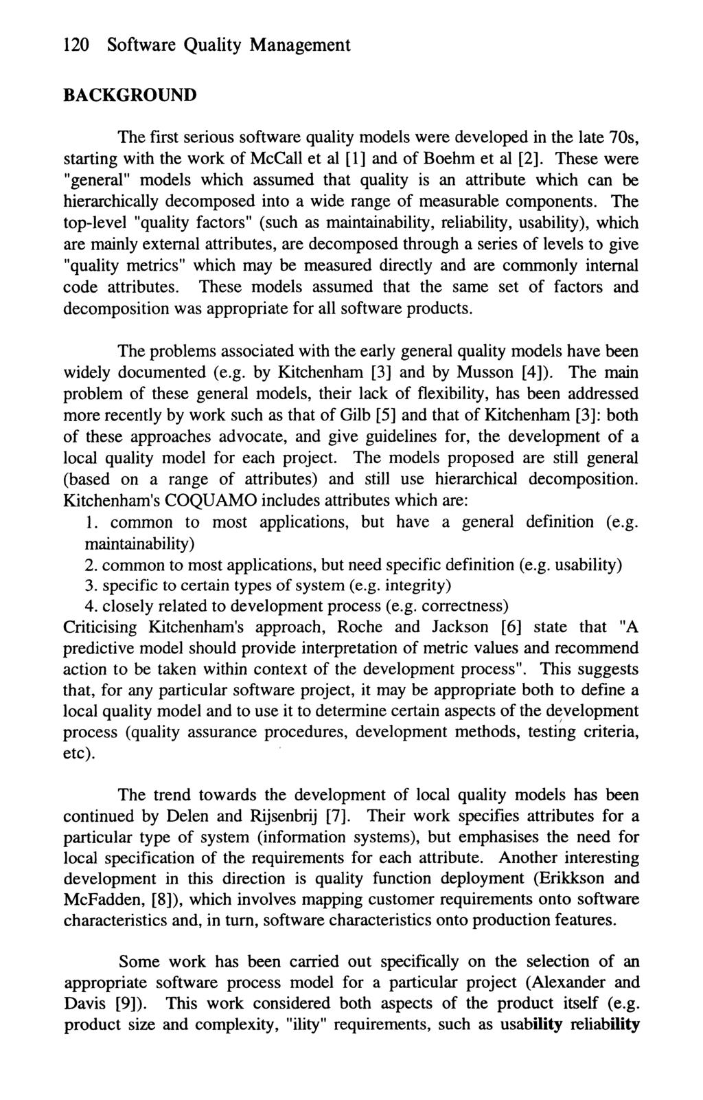 120 Software Quality Management BACKGROUND The first serious software quality models were developed in the late 70s, starting with the work of McCall et al [1] and of Boehm et al [2].
