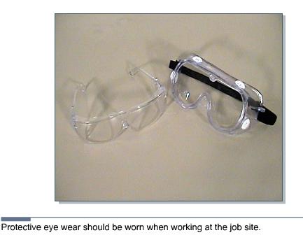 3.4.2 Eye protection Figure 1 Eye Protection Eyes are much easier to protect than to repair. Safety glasses should be worn when cutting, drilling, sawing, or working in a crawl space.