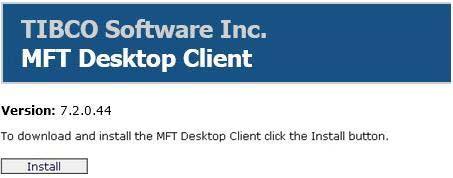 Desktop Client Configuration Desktop Client User Guide 1. Desktop Client Install and Upgrades This section will step you through the MFT Desktop Client ClickOnce Installation.