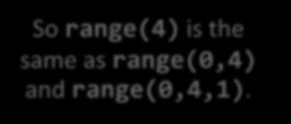 Hands-on Example >>> list(range(3,8,1)) [3, 4, 5, 6, 7] >>> list(range(3,8)) [3, 4, 5, 6, 7] >>> list(range(0,5)) [0, 1, 2, 3, 4] >>> list(range(5)) [0, 1, 2, 3, 4] >>> for i in range(4):