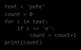 Counting a Character : Generalization text = 'pete' count = 0 for c in text: if c == 'e': count = count+1 print(count) Test it. Generalize and encapsulate it into a function.