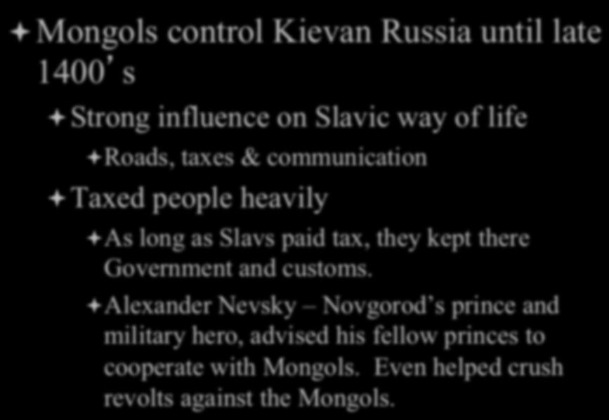 Russia & the Mongols ª Mongols control Kievan Russia until late 1400 s ª Strong influence on Slavic way of life ª Roads, taxes & communication ª Taxed people heavily ª As long as