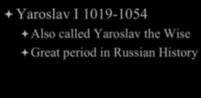 Kievan Russia ª Yaroslav I 1019-1054 ª Also called Yaroslav the