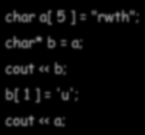 char a[ 5 ] = "rwth"; char* b = a; cout << b; b[ 1 ] = 'u'; cout << a; rwth ruth