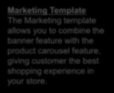 Marketing Template The Marketing template allows you to combine the banner feature with the product carousel feature, giving