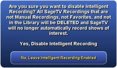SageTV V2 User s Guide Chapter 5: Configuring SageTV Page 116 Note: If you decide to disable the Intelligent Recording feature after it has been enabled and used for a while, be aware that by