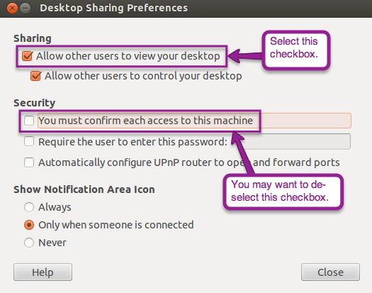 (The example below is on Ubuntu 12.04) 1. Open Desktop Sharing, which can be found under Applications. 2. Select Allow other users to view your desktop.