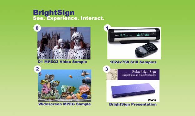 Examples Here are some examples of what you can do with a BrightSign: Display a looping video with DVD+ quality on a variety of monitor types. Display a looping slide show in high definition.