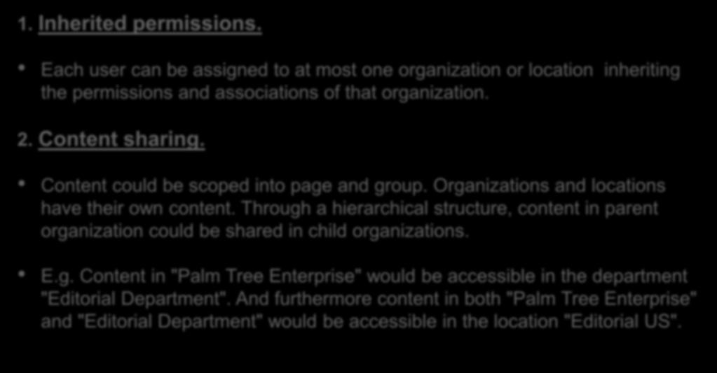 Benefit of Hierarchical Structure 1. Inherited permissions. Each user can be assigned to at most one organization or location inheriting the permissions and associations of that organization. 2.