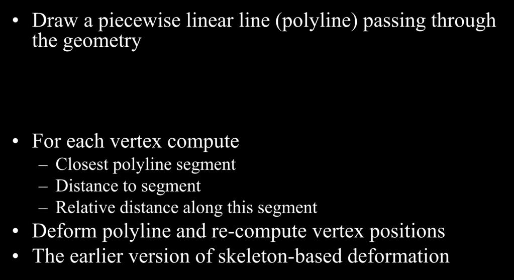 Polyline Deformation (Skeleton) Draw a piecewise linear line (polyline) passing through the geometry For each vertex compute Closest polyline segment