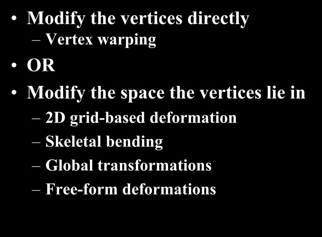 Object Modification/Deformation Modify the vertices directly Vertex warping OR Modify the space the