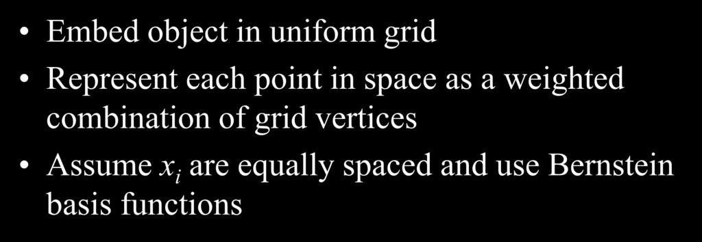 Free-Form Deformations Embed object in uniform grid Represent each point in space as a weighted combination of grid