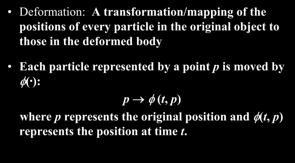 Basic Definition Deformation: A transformation/mapping of the positions of every particle in the original object to those in the deformed body
