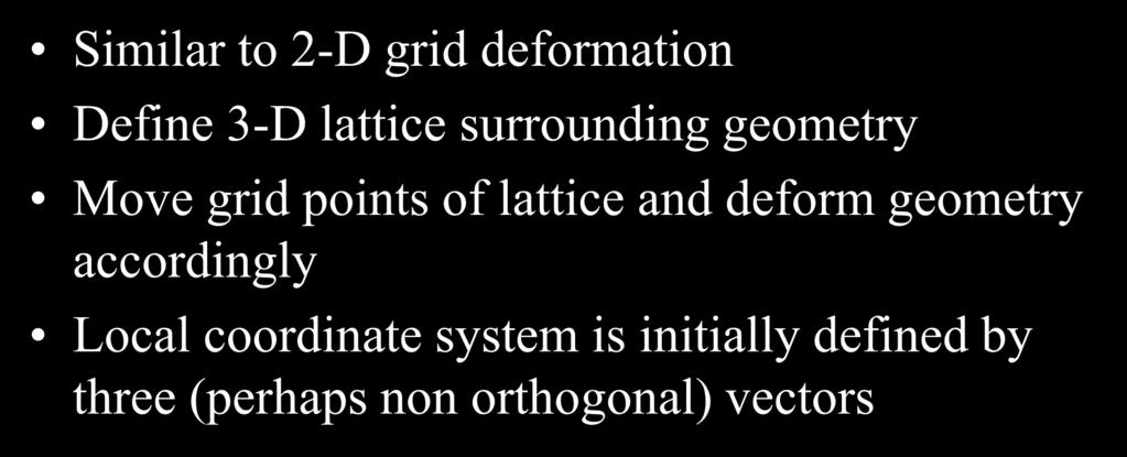 Free-Form Deformation Similar to 2-D grid deformation Define 3-D lattice surrounding geometry Move grid points of