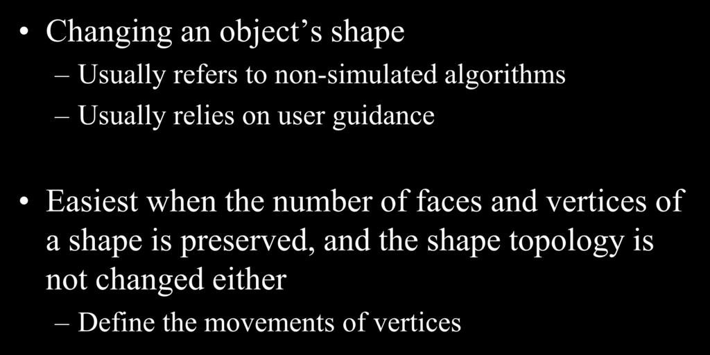 Deforming Objects Changing an object s shape Usually refers to non-simulated algorithms Usually relies on user guidance Easiest when