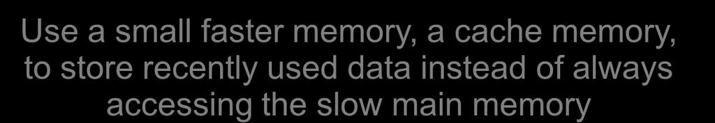 Cache memory idea Use a small faster memory, a cache memory, to store recently used data instead of