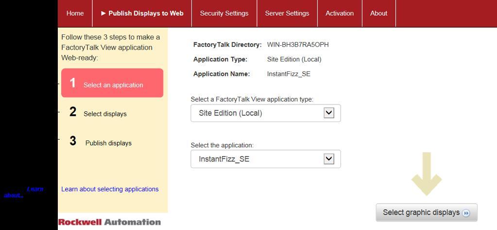 Chapter 2 Setting up Site Edition (SE) web applications To create a new Site Edition web application 1. In FactoryTalk ViewPoint Administration, on the Home page, click Publish displays to Web. 2. On the Publish Displays to Web page, finish the first step, 1 Select an application (shown in the illustration).