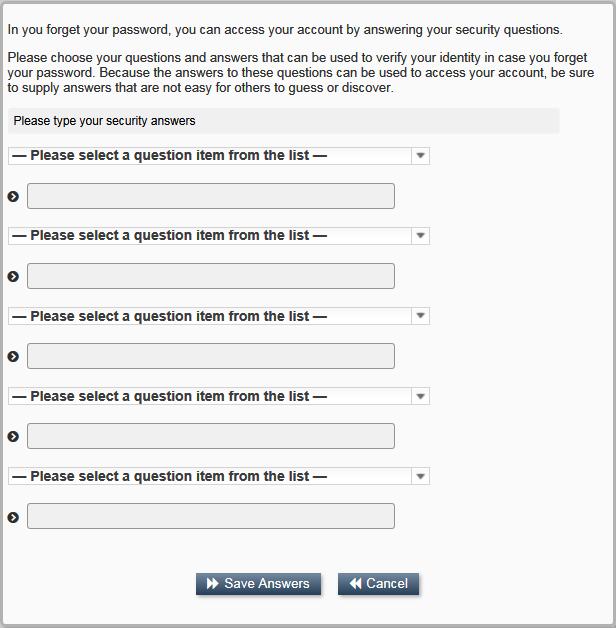4. Choose your questions and answers that can be used to verify your identity in case you forget your password. 5. Once you ve answered all the questions, click Save Answers to save your answers. 6.
