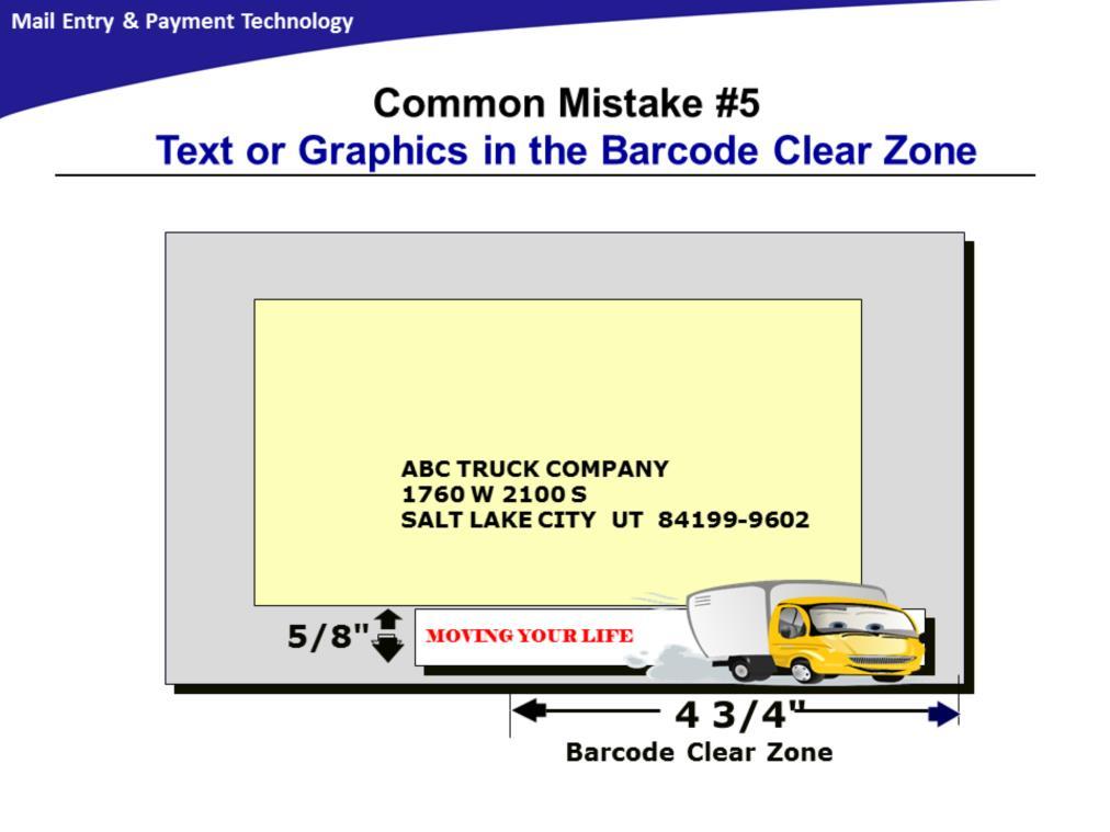Many customers place text or graphics in the Barcode Clear Zone. It is not recommended if the mailpiece is not pre-barcoded.