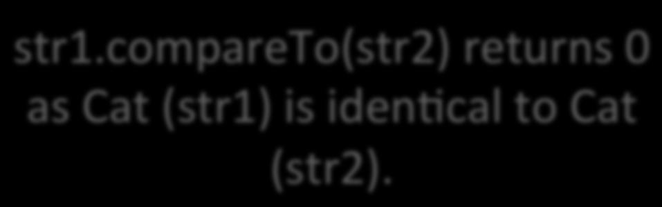 Processing example 7.6 String str1 = Cat"; String str2 = "Cat"; str1.compareto(str2) returns 0 as Cat (str1) is iden<cal to Cat (str2). if(str1.
