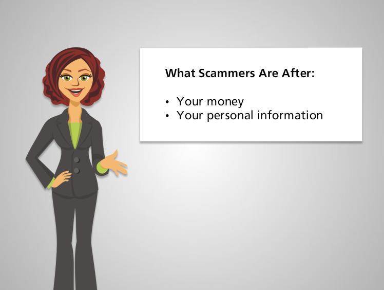 No matter what form a scam takes, scams usually have the same goals: to steal your money or collect information like your