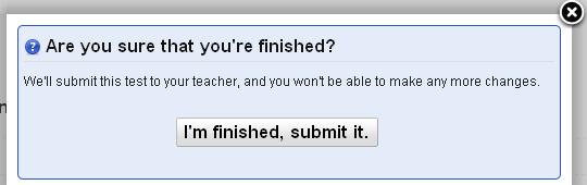In the dialog window, the student clicks the I m Finished, submit it button to confirm that he/she is finished with the test. OR, the student clicks and return to the test.