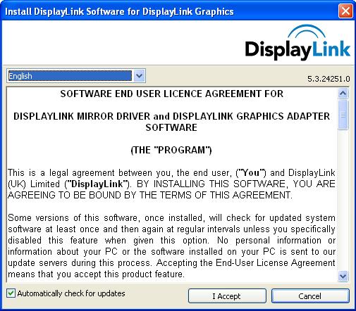 1. Double click on Setup.exe. The DisplayLink software end user licence agreement window opens. 2. Click I Accept. DisplayLink Core software and DisplayLink Graphics installs.