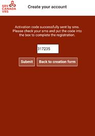 c) You will receive the activation code in a text message (SMS) on the cell phone you specified during the creation of your account (not in the app itself).