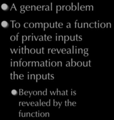 Secure Function Evaluation A general problem To compute a function of private inputs without revealing