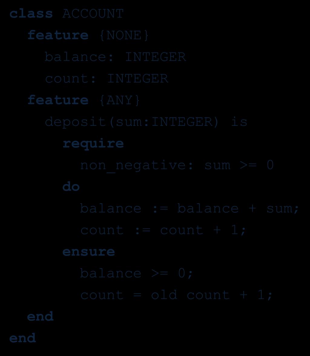 Eiffel: Design by Contract class ACCOUNT feature {NONE balance: INTEGER count: INTEGER feature {ANY deposit(sum:integer) is
