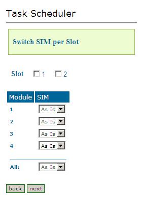 Scheduler 5.1 Scheduler Commands 5.1.1 Switch SIM per Slot Use the Switch SIM per Slot task to configure a GSM slot to use specific SIM cards for a defined period of time. 1.