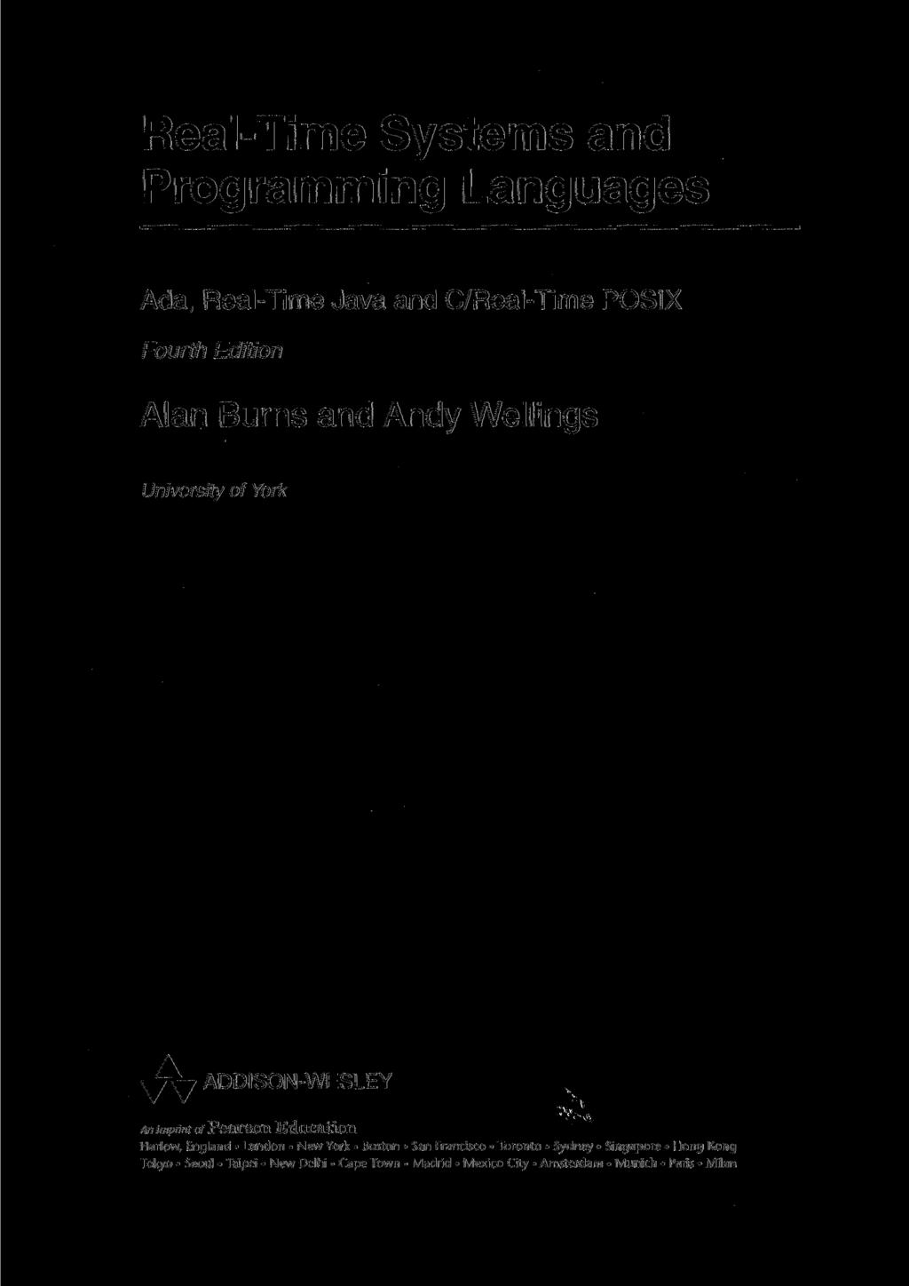 Real-Time Systems and Programming Languages Ada, Real-Time Java and C/Real-Time POSIX Fourth Edition Alan Burns and Andy Wellings University of York * ADDISON-WESLEY An imprint of
