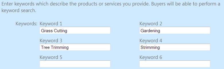 Keywords You can enter up to 6 keywords which describe the products or services you provide and act as key words which the buyer can search. You do not need to enter all 6.