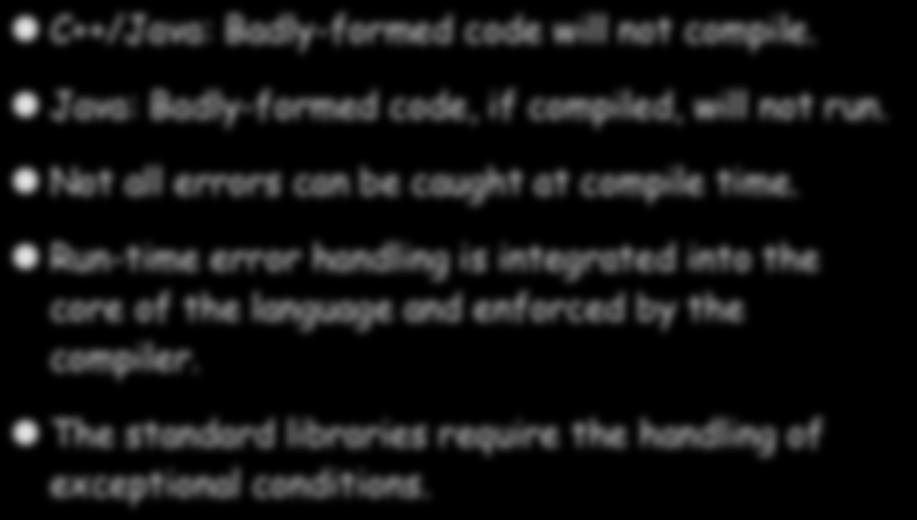 Error Handling in Java C++/Java: Badly-formed code will not compile. Java: Badly-formed code, if compiled, will not run. Not all errors can be caught at compile time.
