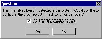 13. At this stage, if you have an IP enabled fax card, a dialog will ask you if you want to configure the Brooktrout SIP stack (i.e. FOIP - Fax over IP).