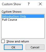 PowerPoint 2016 Advanced Page 115 You will see a dialog box, allowing you to select a custom show. In this case select Introduction Only.