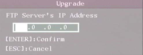 3 Upgrade If you select FTP mode, you will enter into FTP Upgrade menu: Fig 6.4 FTP IP setup Input the ftp server IP and press ENTER key.