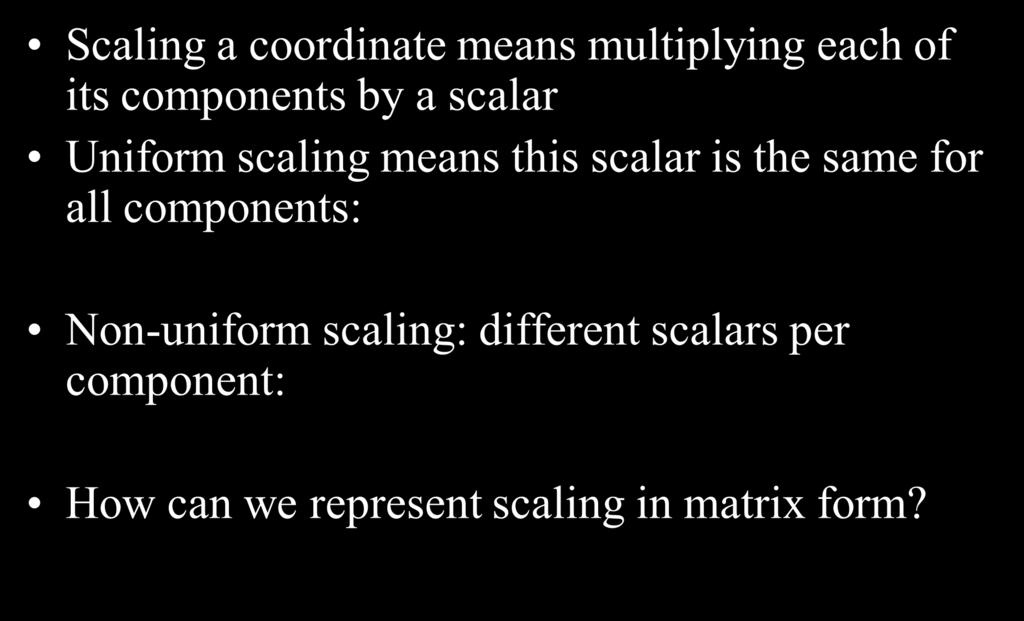 Scaling Scaling a coordinate means multipling each of its components b a scalar Uniform scaling means this scalar is the