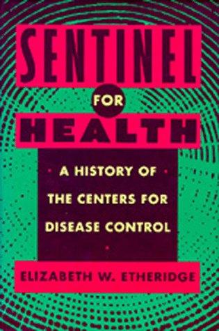 Sentinel for Health: A History of the Centers for Disease Control In the only history of its kind, Etheridge traces the development of the Centers for Disease Control from its inception