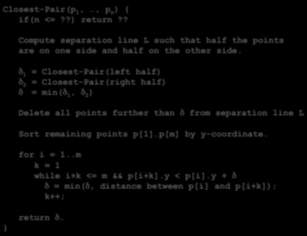 δ = Closest-Pair(left half) δ 2 = Closest-Pair(right half) δ = min(δ, δ 2 ) Delete all points further than δ from
