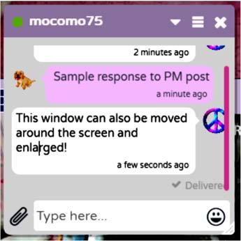 Private Messages (PM) The PM window is a pop-out that you can move around on your screen by clicking the header and dragging.