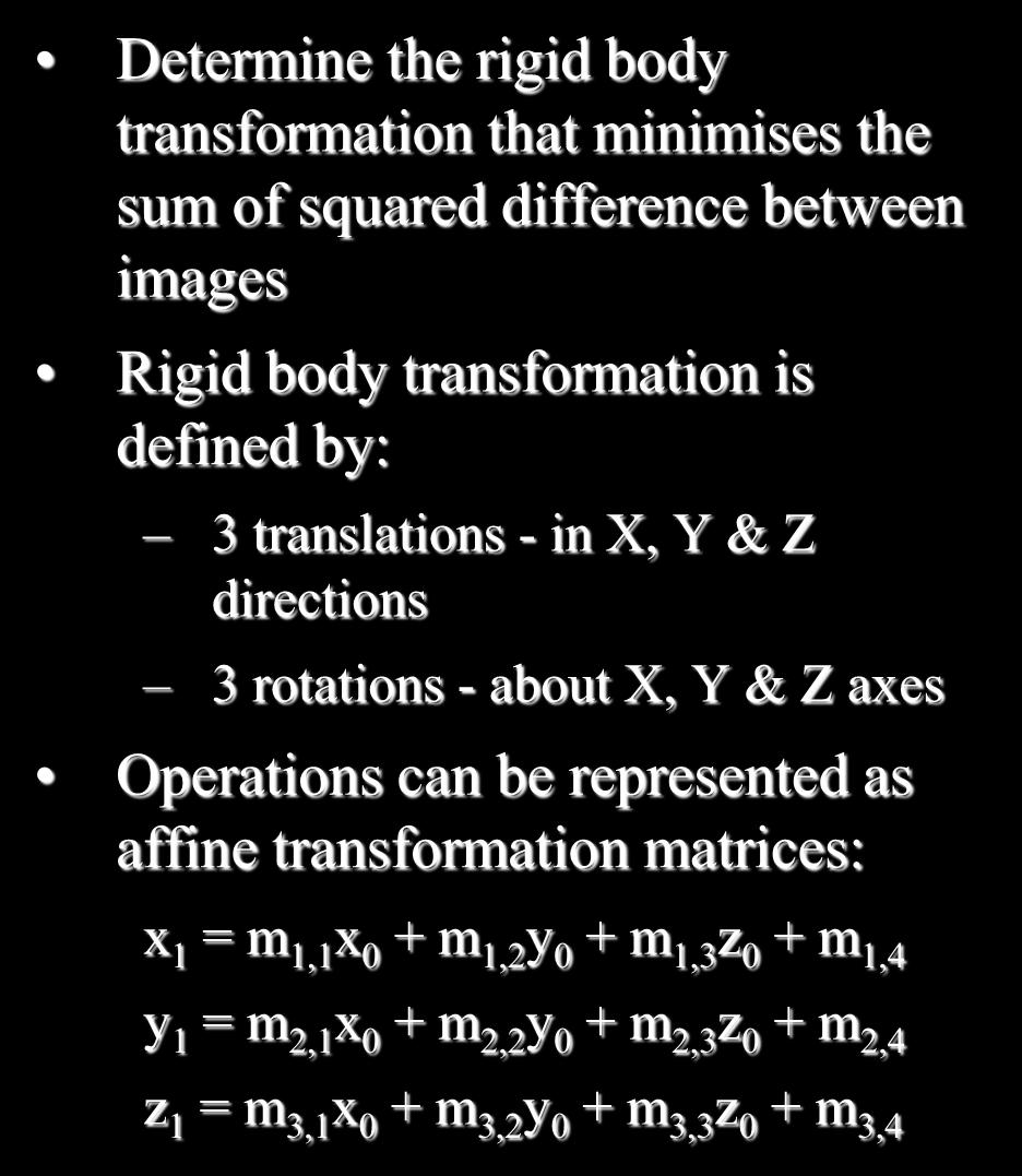 SCM: Realignment & Motion parameters Determine the rigid body transformation that minimises the sum of squared difference between images Rigid body transformation is defined by: 3 translations - in