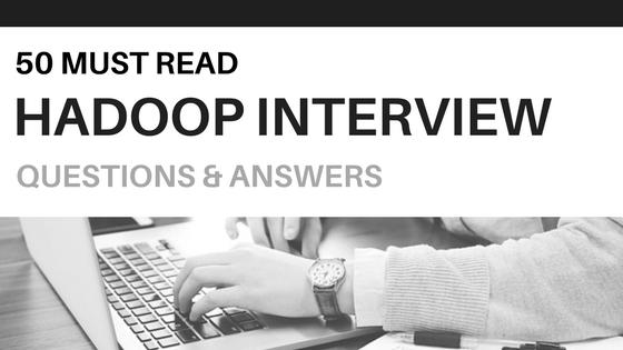 50 Must Read Hadoop Interview Questions & Answers Whizlabs Dec 29th, 2017 Big Data Are you planning to land a job with big data and data analytics?