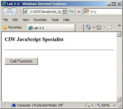 3-10 JavaScript Specialist Figure 3-2: Page for lab3-2.htm 5. Browser: Click Call Function. You should see an alert as shown in Figure 3-3. 6. Browser: Click OK. Figure 3-3: Result of function call 7.