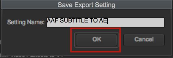 11.) Press the SAVE AS... BUTTON and name the new Export Setting as AAF SUBTITLE TO AE and press the OK BUTTON. Close the Export Settings As Dialogue Box by pressing the SAVE BUTTON 12.