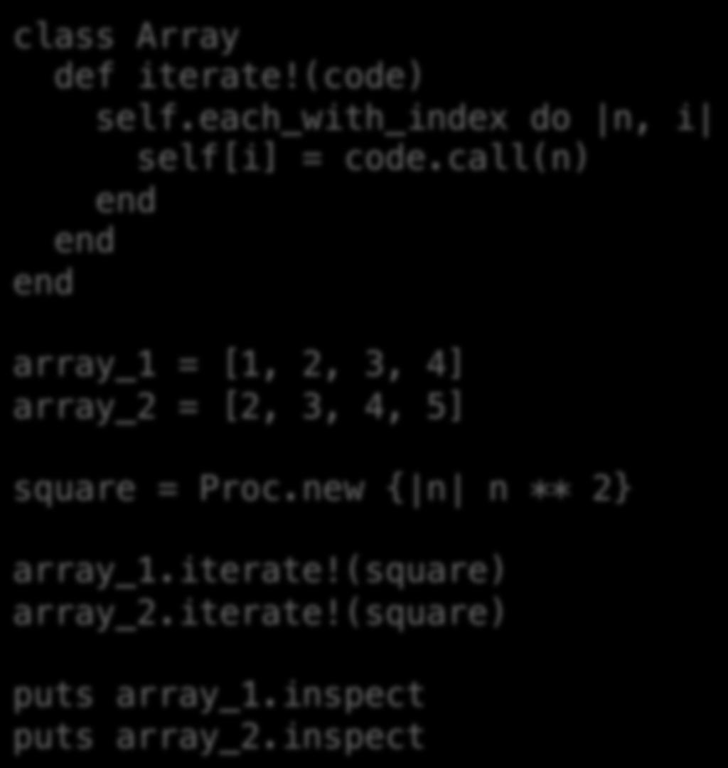 Procs can be reused class Array def iterate(code) self.each_with_index do n, i self[i] = code.