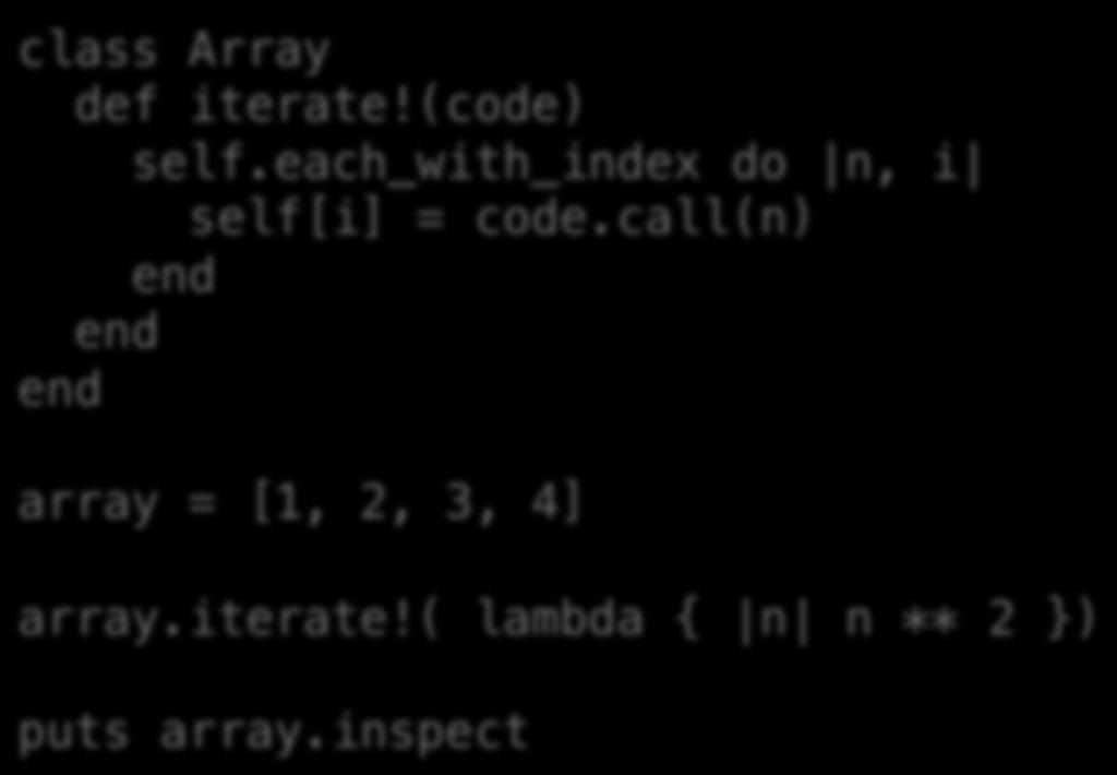 Lambdas class Array def iterate(code) self.each_with_index do n, i self[i] = code.