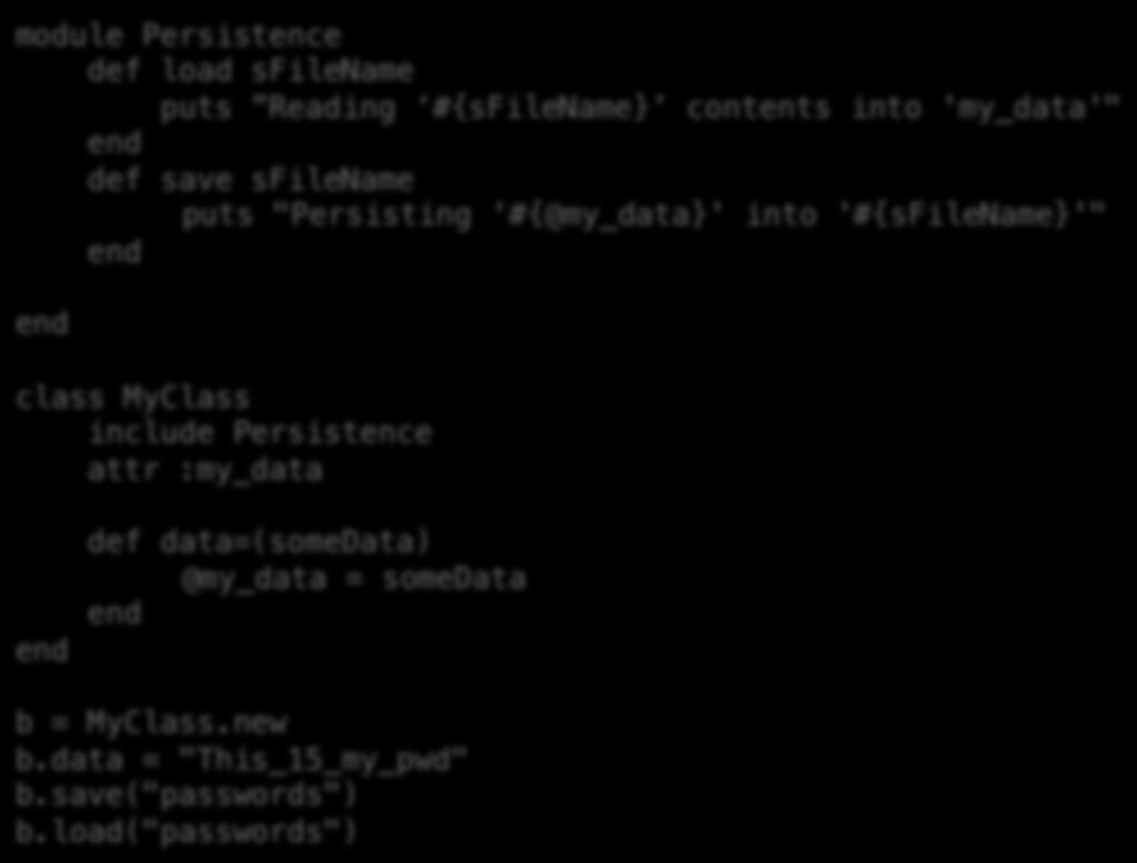 Classes and Mixins module Persistence def load sfilename puts Reading #{sfilename} contents into 'my_data'" end def save sfilename puts "Persisting '#{@my_data}' into '#{sfilename}'"